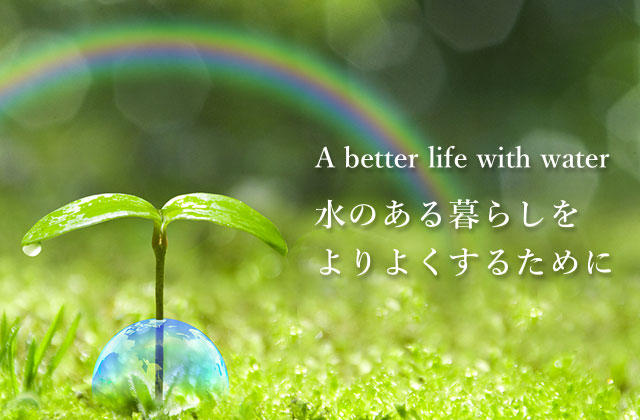 A better life with water 水のある暮らしをよりよくするために
